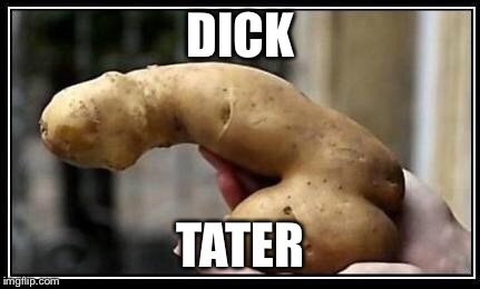 DICK TATER | image tagged in d | made w/ Imgflip meme maker