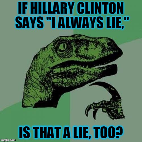 Philosoraptor Meme | IF HILLARY CLINTON SAYS "I ALWAYS LIE," IS THAT A LIE, TOO? | image tagged in memes,philosoraptor | made w/ Imgflip meme maker