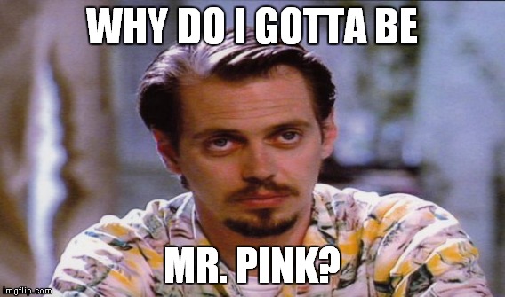 WHY DO I GOTTA BE MR. PINK? | made w/ Imgflip meme maker