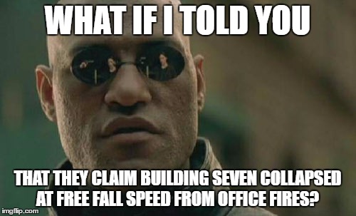 Matrix Morpheus Meme | WHAT IF I TOLD YOU THAT THEY CLAIM BUILDING SEVEN COLLAPSED AT FREE FALL SPEED FROM OFFICE FIRES? | image tagged in memes,matrix morpheus | made w/ Imgflip meme maker