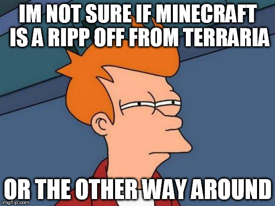 Futurama Fry | IM NOT SURE IF MINECRAFT IS A RIPP OFF FROM TERRARIA; OR THE OTHER WAY AROUND | image tagged in memes,futurama fry | made w/ Imgflip meme maker