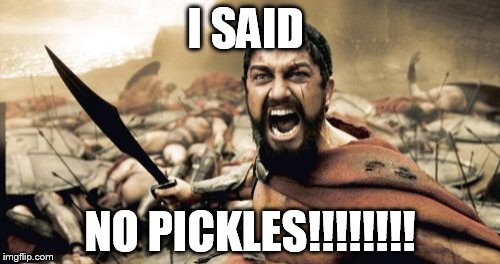 Sparta Leonidas Meme | I SAID; NO PICKLES!!!!!!!! | image tagged in memes,sparta leonidas | made w/ Imgflip meme maker