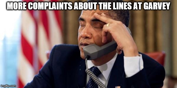 Annoyed Obama | MORE COMPLAINTS ABOUT THE LINES AT GARVEY | image tagged in annoyed obama | made w/ Imgflip meme maker