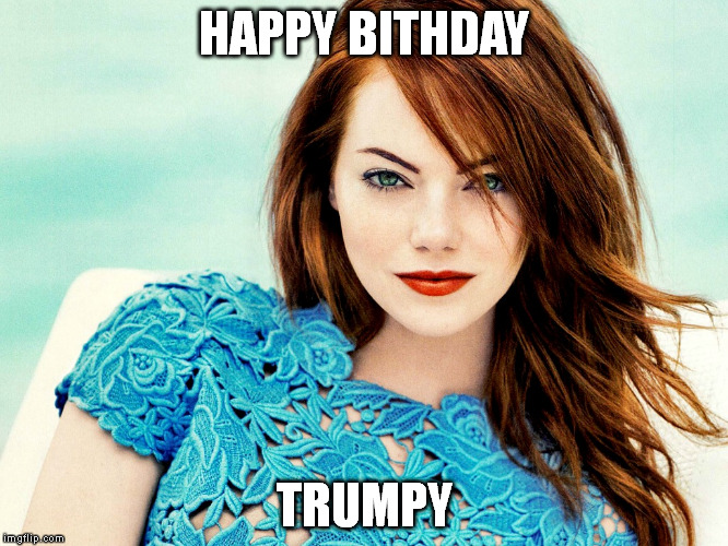 Emma Stone Happy Birthday | HAPPY BITHDAY; TRUMPY | image tagged in emma stone happy birthday | made w/ Imgflip meme maker