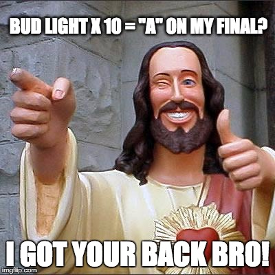Buddy Christ Meme | BUD LIGHT X 10 = "A" ON MY FINAL? I GOT YOUR BACK BRO! | image tagged in memes,buddy christ | made w/ Imgflip meme maker