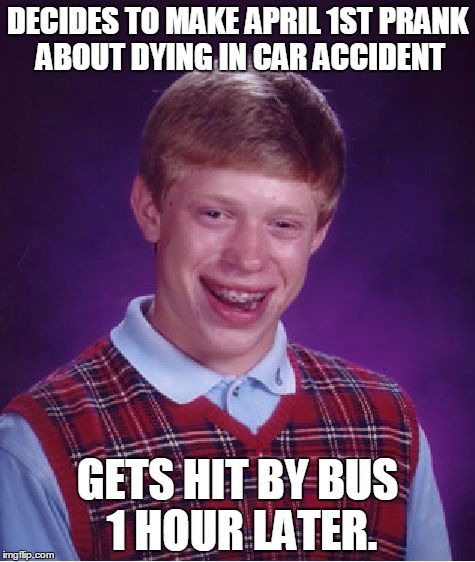 Bad Luck Brian Meme | DECIDES TO MAKE APRIL 1ST PRANK ABOUT DYING IN CAR ACCIDENT; GETS HIT BY BUS 1 HOUR LATER. | image tagged in memes,bad luck brian | made w/ Imgflip meme maker