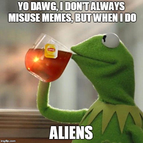 But That's None Of My Business Meme | YO DAWG, I DON'T ALWAYS MISUSE MEMES, BUT WHEN I DO ALIENS | image tagged in memes,but thats none of my business,kermit the frog | made w/ Imgflip meme maker