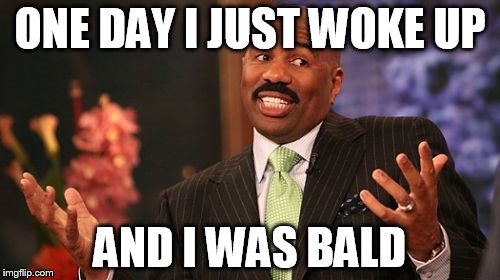 ONE DAY I JUST WOKE UP; AND I WAS BALD | image tagged in memes,steve harvey | made w/ Imgflip meme maker