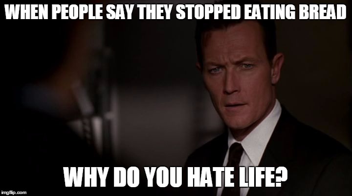da fug | WHEN PEOPLE SAY THEY STOPPED EATING BREAD; WHY DO YOU HATE LIFE? | image tagged in da fug | made w/ Imgflip meme maker