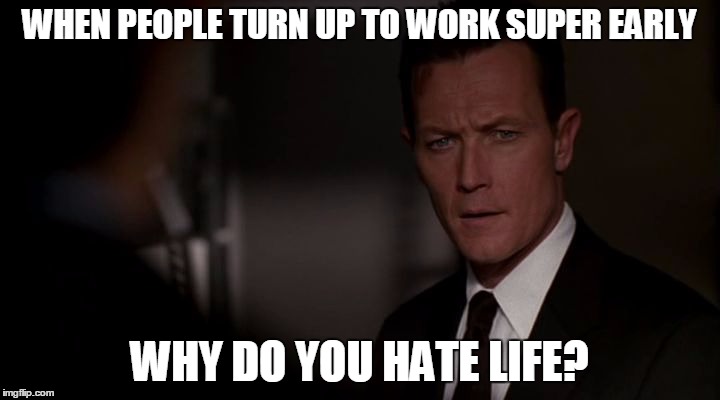 da fug | WHEN PEOPLE TURN UP TO WORK SUPER EARLY; WHY DO YOU HATE LIFE? | image tagged in da fug | made w/ Imgflip meme maker