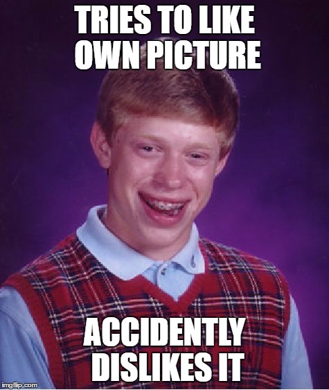 Bad Luck Brian Meme | TRIES TO LIKE OWN PICTURE ACCIDENTLY DISLIKES IT | image tagged in memes,bad luck brian | made w/ Imgflip meme maker