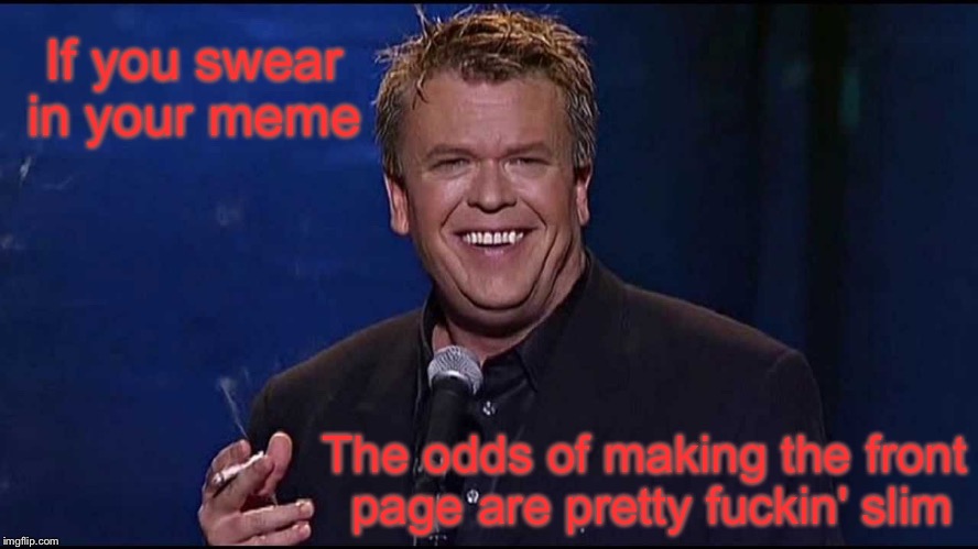  imgflip Words of Wisdom with Ron White | If you swear in your meme; The odds of making the front page are pretty fuckin' slim | image tagged in ron white,memes,imgflip,wisdom,swearing | made w/ Imgflip meme maker