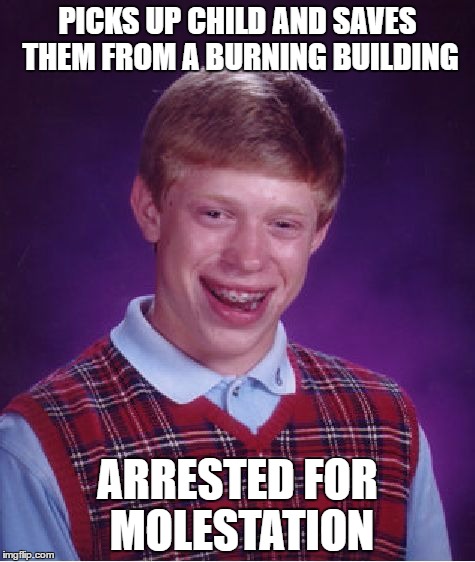 dont be a mole ster | PICKS UP CHILD AND SAVES THEM FROM A BURNING BUILDING; ARRESTED FOR MOLESTATION | image tagged in memes,bad luck brian | made w/ Imgflip meme maker