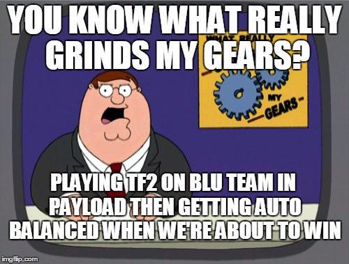 Peter Griffin News | YOU KNOW WHAT REALLY GRINDS MY GEARS? PLAYING TF2 ON BLU TEAM IN PAYLOAD THEN GETTING AUTO BALANCED WHEN WE'RE ABOUT TO WIN | image tagged in memes,peter griffin news,tf2,blu,payload,fps | made w/ Imgflip meme maker