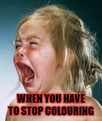 Crying Baby | WHEN YOU HAVE TO STOP COLOURING | image tagged in crying baby | made w/ Imgflip meme maker