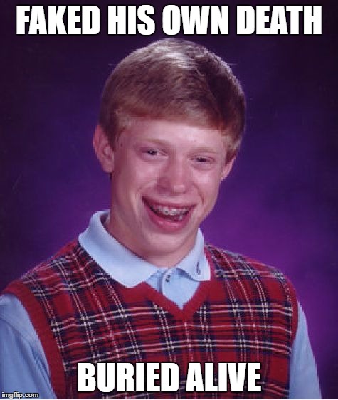 Bad Luck Brian Meme | FAKED HIS OWN DEATH; BURIED ALIVE | image tagged in memes,bad luck brian | made w/ Imgflip meme maker