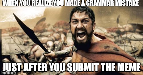 Sparta Leonidas | WHEN YOU REALIZE YOU MADE A GRAMMAR MISTAKE; JUST AFTER YOU SUBMIT THE MEME | image tagged in memes,sparta leonidas | made w/ Imgflip meme maker