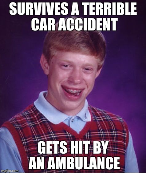 Bad Luck Brian | SURVIVES A TERRIBLE CAR ACCIDENT; GETS HIT BY AN AMBULANCE | image tagged in memes,bad luck brian | made w/ Imgflip meme maker