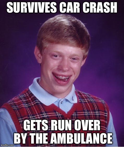 Bad Luck Brian | SURVIVES CAR CRASH; GETS RUN OVER BY THE AMBULANCE | image tagged in memes,bad luck brian | made w/ Imgflip meme maker