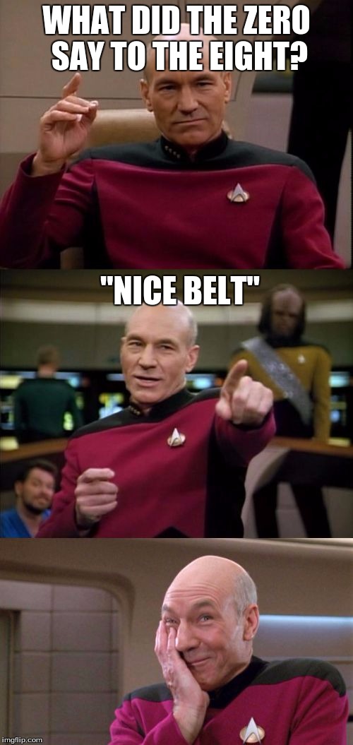 Bad Pun Picard | WHAT DID THE ZERO SAY TO THE EIGHT? "NICE BELT" | image tagged in bad pun picard | made w/ Imgflip meme maker