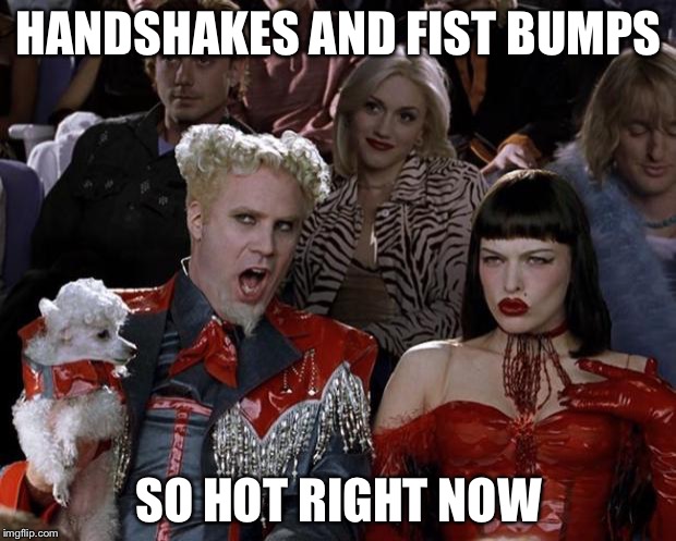 Mugatu So Hot Right Now | HANDSHAKES AND FIST BUMPS; SO HOT RIGHT NOW | image tagged in memes,mugatu so hot right now | made w/ Imgflip meme maker