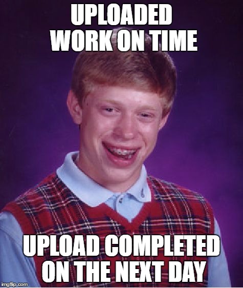 Upload Speed Matters |  UPLOADED WORK ON TIME; UPLOAD COMPLETED ON THE NEXT DAY | image tagged in memes,bad luck brian,school,homework,late,missed | made w/ Imgflip meme maker