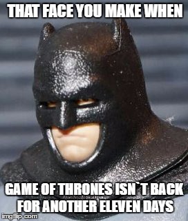 THAT FACE YOU MAKE WHEN; GAME OF THRONES ISN`T BACK FOR ANOTHER ELEVEN DAYS | image tagged in that face you make batman | made w/ Imgflip meme maker