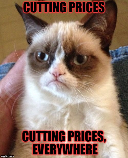 Grumpy Cat Meme | CUTTING PRICES CUTTING PRICES, EVERYWHERE | image tagged in memes,grumpy cat | made w/ Imgflip meme maker