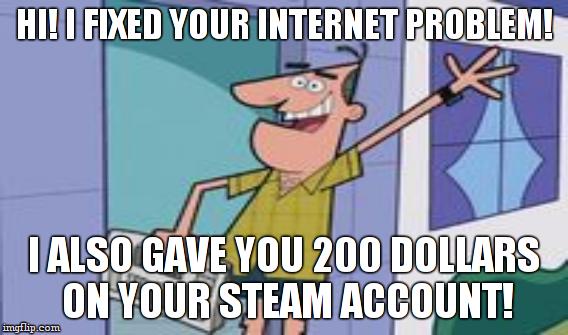 HI! I FIXED YOUR INTERNET PROBLEM! I ALSO GAVE YOU 200 DOLLARS ON YOUR STEAM ACCOUNT! | made w/ Imgflip meme maker