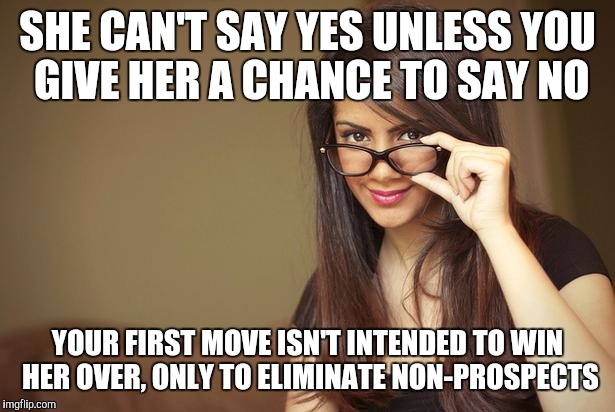 A Pickup Game of Philosophy | SHE CAN'T SAY YES UNLESS YOU GIVE HER A CHANCE TO SAY NO; YOUR FIRST MOVE ISN'T INTENDED TO WIN HER OVER, ONLY TO ELIMINATE NON-PROSPECTS | image tagged in actual sexual advice girl | made w/ Imgflip meme maker