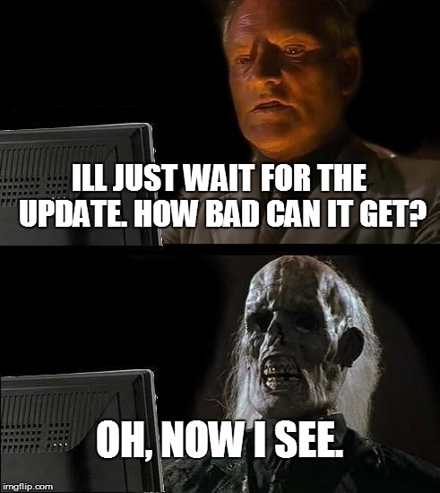 I'll Just Wait Here Meme | ILL JUST WAIT FOR THE UPDATE. HOW BAD CAN IT GET? OH, NOW I SEE. | image tagged in memes,ill just wait here | made w/ Imgflip meme maker