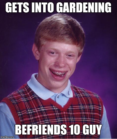 Bad Luck Brian Meme | GETS INTO GARDENING BEFRIENDS 10 GUY | image tagged in memes,bad luck brian | made w/ Imgflip meme maker