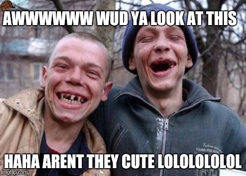 Ugly Twins | AWWWWWW WUD YA LOOK AT THIS; HAHA ARENT THEY CUTE LOLOLOLOLOL | image tagged in memes,ugly twins,scumbag | made w/ Imgflip meme maker