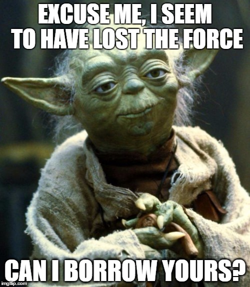 Star Wars Yoda | EXCUSE ME, I SEEM TO HAVE LOST THE FORCE; CAN I BORROW YOURS? | image tagged in memes,star wars yoda | made w/ Imgflip meme maker