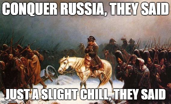 CONQUER RUSSIA, THEY SAID; JUST A SLIGHT CHILL, THEY SAID | image tagged in dumb napolean,winter's war,russia,meme | made w/ Imgflip meme maker