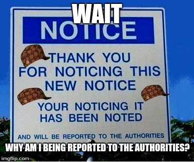 Redundancy | WAIT; WHY AM I BEING REPORTED TO THE AUTHORITIES? | image tagged in redundancy,scumbag | made w/ Imgflip meme maker
