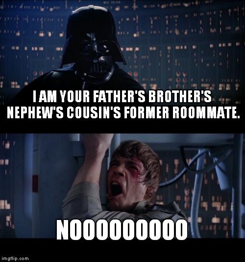Star Wars No Meme | I AM YOUR FATHER'S BROTHER'S NEPHEW'S COUSIN'S FORMER ROOMMATE. NOOOOOOOOO | image tagged in memes,star wars no | made w/ Imgflip meme maker