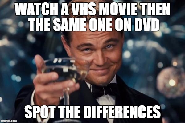 Leonardo Dicaprio Cheers Meme | WATCH A VHS MOVIE THEN THE SAME ONE ON DVD; SPOT THE DIFFERENCES | image tagged in memes,leonardo dicaprio cheers | made w/ Imgflip meme maker