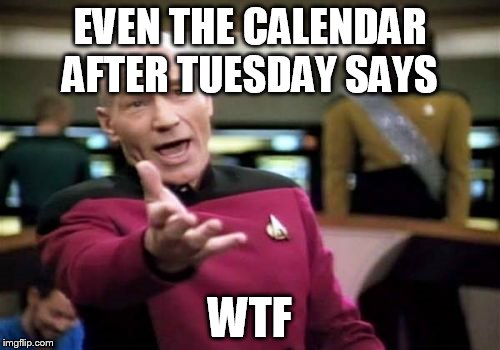 Picard Wtf Meme | EVEN THE CALENDAR AFTER TUESDAY SAYS; WTF | image tagged in memes,picard wtf | made w/ Imgflip meme maker