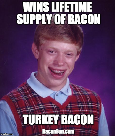Bad Luck Brian Meme | WINS LIFETIME SUPPLY OF BACON; TURKEY BACON; BaconFun.com | image tagged in memes,bad luck brian | made w/ Imgflip meme maker