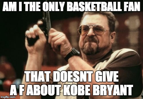 Am I The Only One Around Here | AM I THE ONLY BASKETBALL FAN; THAT DOESNT GIVE A F ABOUT KOBE BRYANT | image tagged in memes,am i the only one around here,AdviceAnimals | made w/ Imgflip meme maker