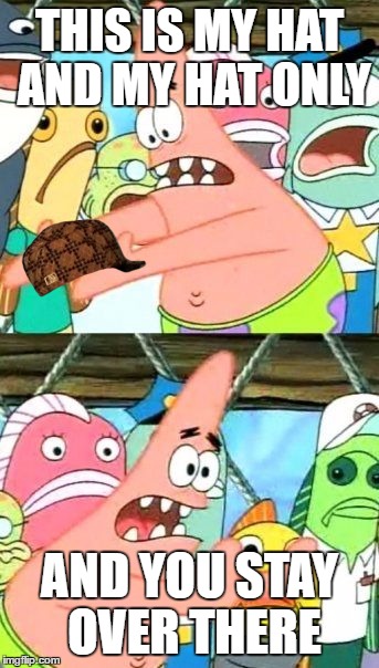 Put It Somewhere Else Patrick | THIS IS MY HAT AND MY HAT ONLY; AND YOU STAY OVER THERE | image tagged in memes,put it somewhere else patrick,scumbag | made w/ Imgflip meme maker