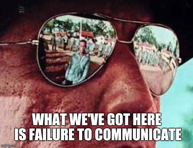 WHAT WE'VE GOT HERE IS FAILURE TO COMMUNICATE | made w/ Imgflip meme maker