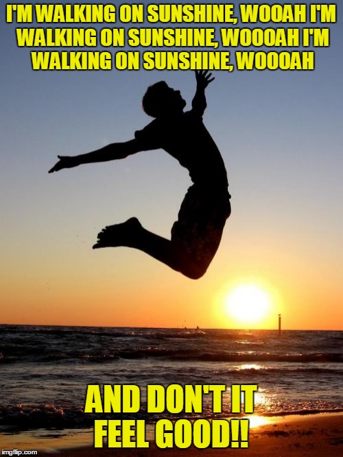 Overjoyed | I'M WALKING ON SUNSHINE, WOOAH
I'M WALKING ON SUNSHINE, WOOOAH
I'M WALKING ON SUNSHINE, WOOOAH; AND DON'T IT FEEL GOOD!! | image tagged in memes,overjoyed | made w/ Imgflip meme maker