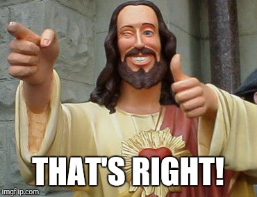 Buddy Christ | THAT'S RIGHT! | image tagged in buddy christ | made w/ Imgflip meme maker