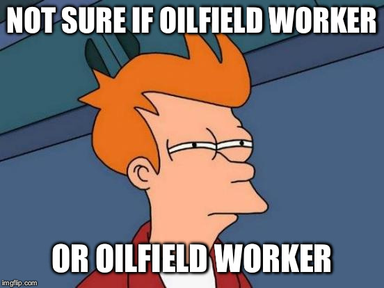 Futurama Fry Meme | NOT SURE IF OILFIELD WORKER OR OILFIELD WORKER | image tagged in memes,futurama fry | made w/ Imgflip meme maker