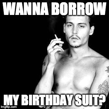 Happy Birthday from Johnny Depp | WANNA BORROW; MY BIRTHDAY SUIT? | image tagged in happy birthday from johnny depp | made w/ Imgflip meme maker