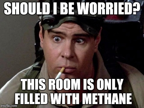 Dan Aykroyd - Ghostbusters | SHOULD I BE WORRIED? THIS ROOM IS ONLY FILLED WITH METHANE | image tagged in dan aykroyd - ghostbusters | made w/ Imgflip meme maker