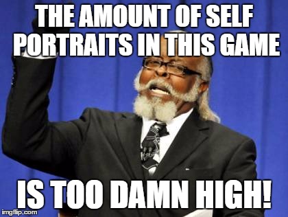 Too Damn High Meme | THE AMOUNT OF SELF PORTRAITS IN THIS GAME; IS TOO DAMN HIGH! | image tagged in memes,too damn high | made w/ Imgflip meme maker