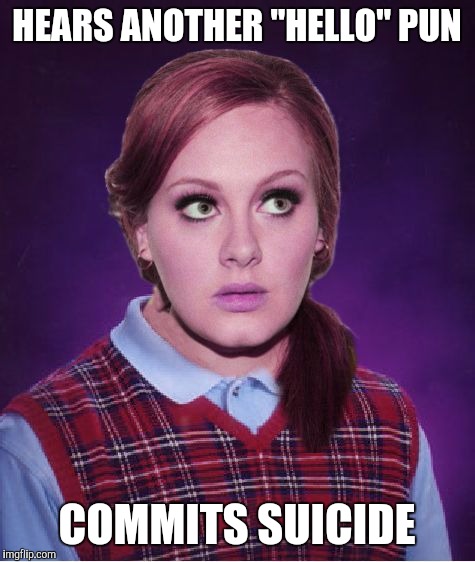 Bad Luck Adele | HEARS ANOTHER "HELLO" PUN COMMITS SUICIDE | image tagged in bad luck adele | made w/ Imgflip meme maker